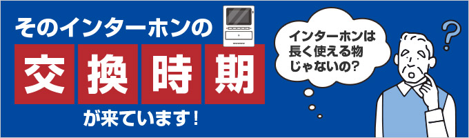 そのインターホンの交換時期が来ています！